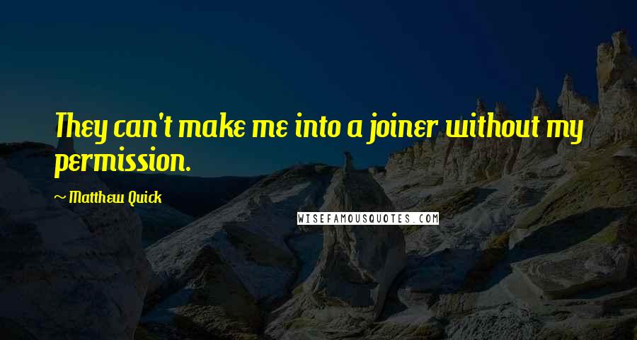 Matthew Quick Quotes: They can't make me into a joiner without my permission.