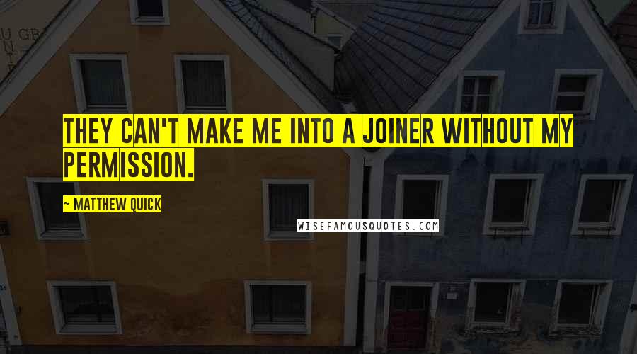 Matthew Quick Quotes: They can't make me into a joiner without my permission.