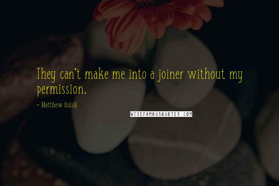 Matthew Quick Quotes: They can't make me into a joiner without my permission.