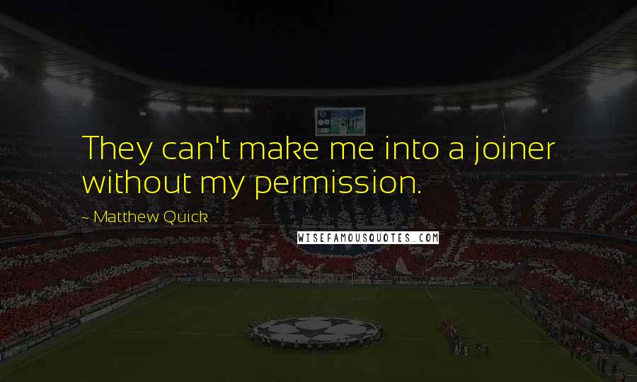 Matthew Quick Quotes: They can't make me into a joiner without my permission.