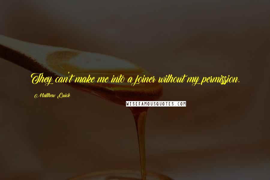 Matthew Quick Quotes: They can't make me into a joiner without my permission.