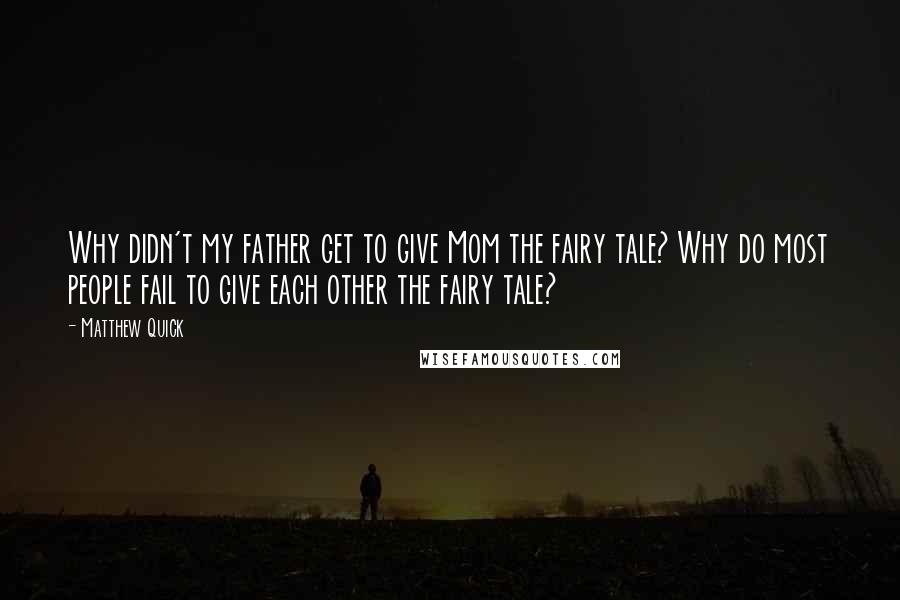 Matthew Quick Quotes: Why didn't my father get to give Mom the fairy tale? Why do most people fail to give each other the fairy tale?