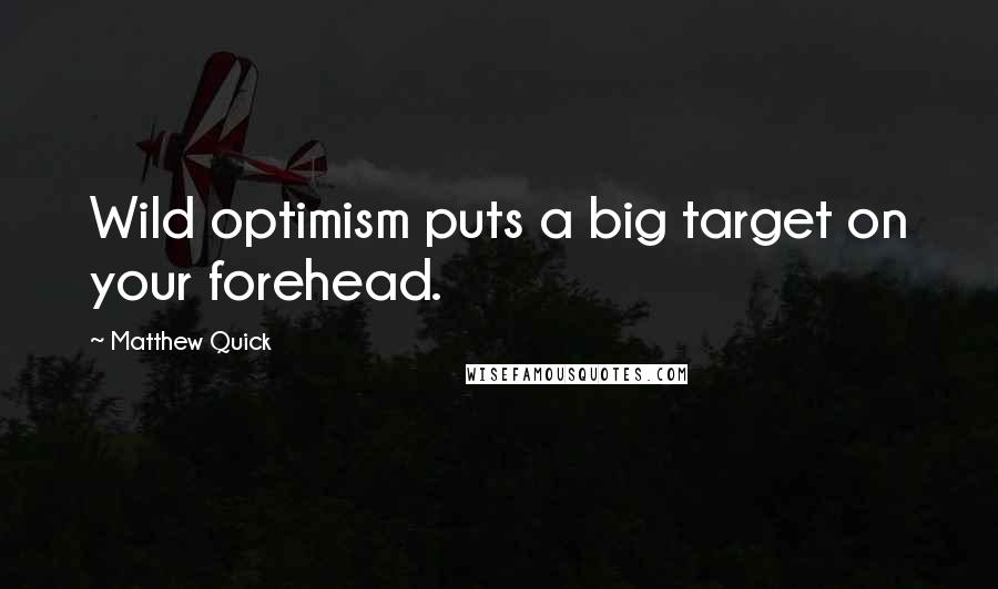 Matthew Quick Quotes: Wild optimism puts a big target on your forehead.