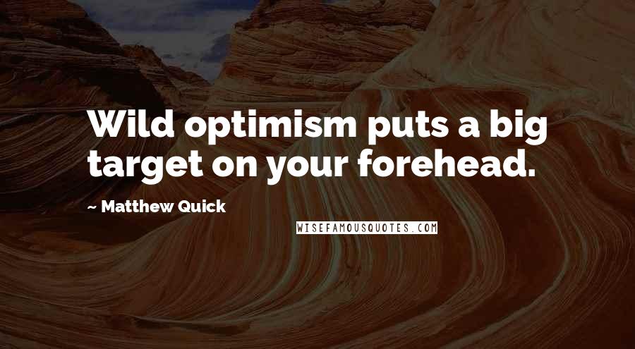 Matthew Quick Quotes: Wild optimism puts a big target on your forehead.