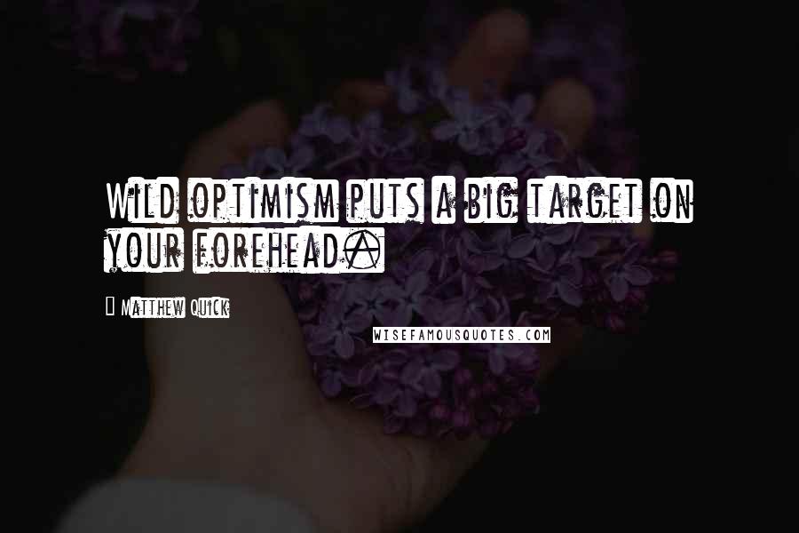 Matthew Quick Quotes: Wild optimism puts a big target on your forehead.