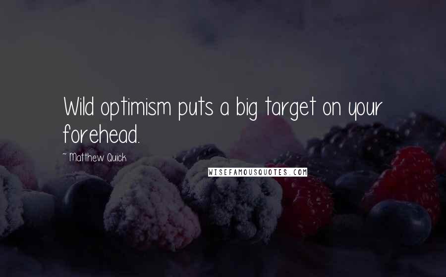 Matthew Quick Quotes: Wild optimism puts a big target on your forehead.