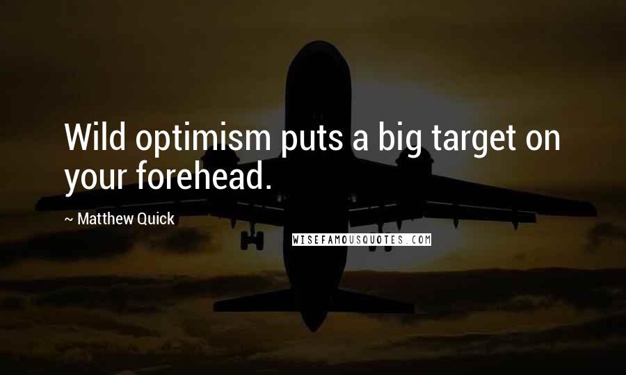 Matthew Quick Quotes: Wild optimism puts a big target on your forehead.