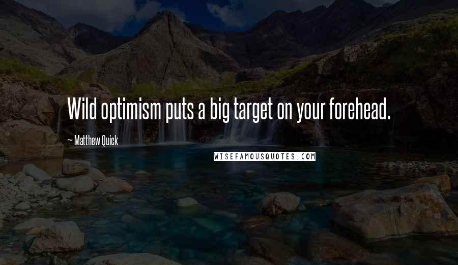 Matthew Quick Quotes: Wild optimism puts a big target on your forehead.