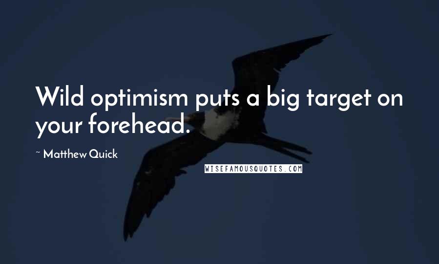 Matthew Quick Quotes: Wild optimism puts a big target on your forehead.