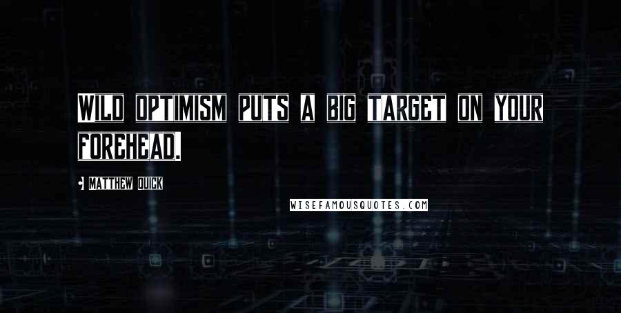 Matthew Quick Quotes: Wild optimism puts a big target on your forehead.