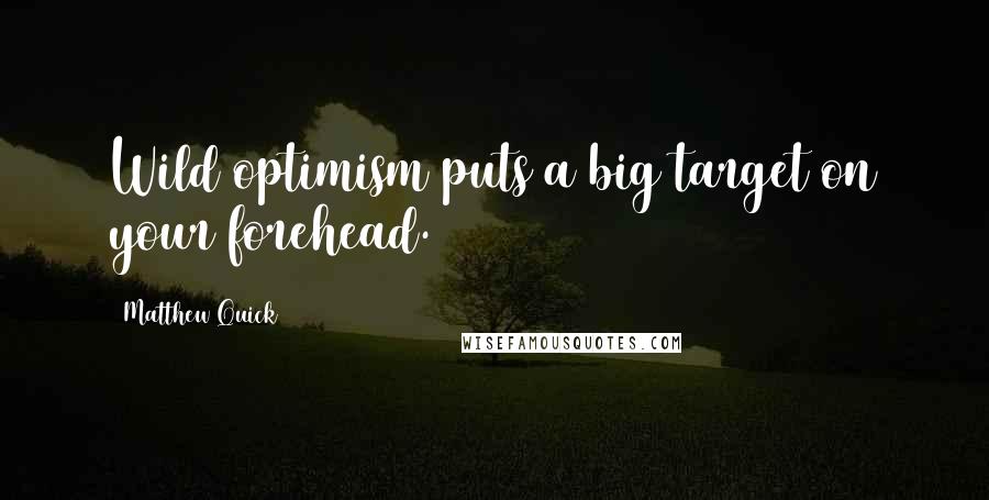 Matthew Quick Quotes: Wild optimism puts a big target on your forehead.