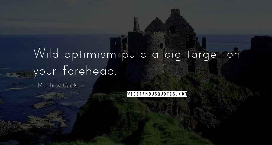 Matthew Quick Quotes: Wild optimism puts a big target on your forehead.