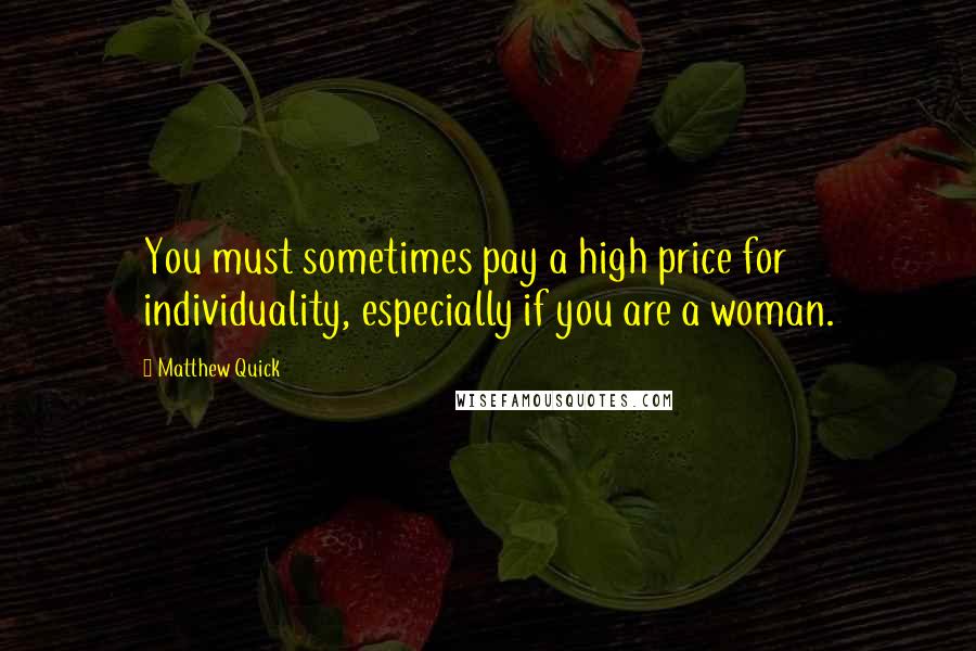 Matthew Quick Quotes: You must sometimes pay a high price for individuality, especially if you are a woman.