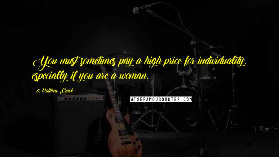 Matthew Quick Quotes: You must sometimes pay a high price for individuality, especially if you are a woman.