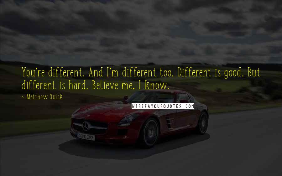 Matthew Quick Quotes: You're different. And I'm different too. Different is good. But different is hard. Believe me, I know.