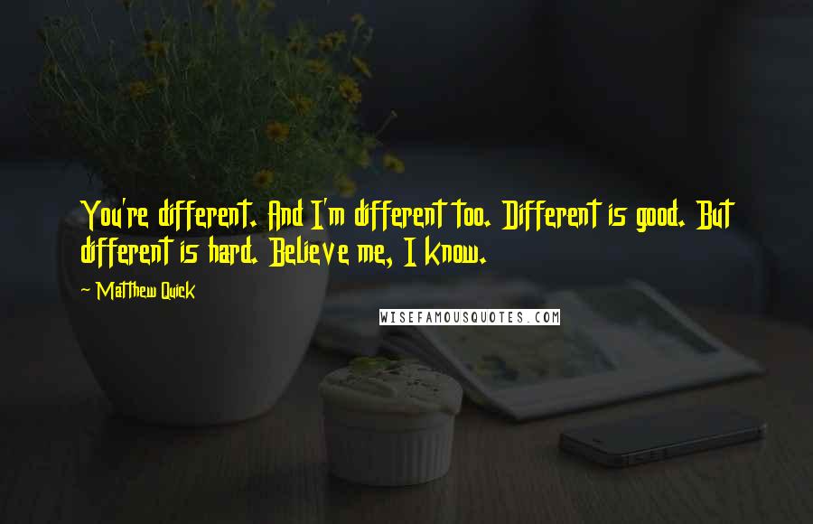 Matthew Quick Quotes: You're different. And I'm different too. Different is good. But different is hard. Believe me, I know.