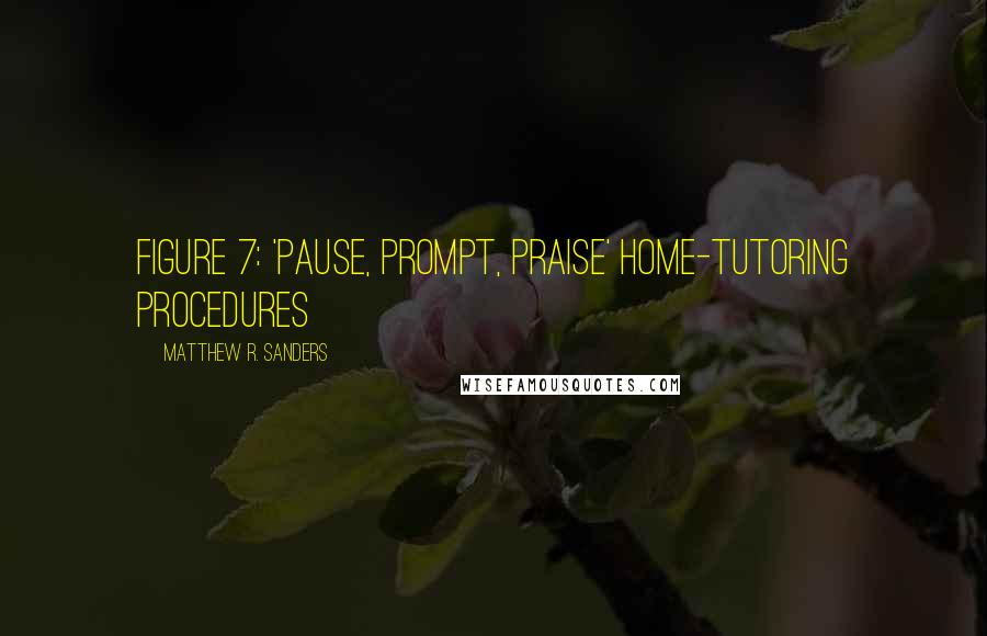 Matthew R. Sanders Quotes: FIGURE 7: 'PAUSE, PROMPT, PRAISE' HOME-TUTORING PROCEDURES