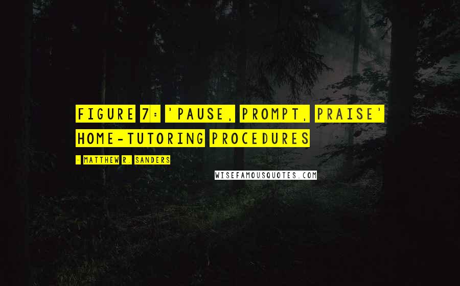 Matthew R. Sanders Quotes: FIGURE 7: 'PAUSE, PROMPT, PRAISE' HOME-TUTORING PROCEDURES