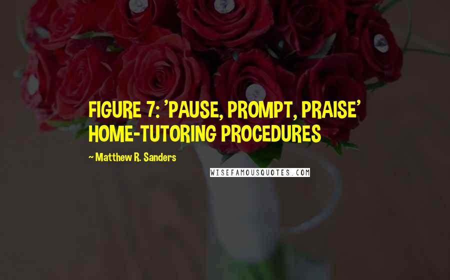 Matthew R. Sanders Quotes: FIGURE 7: 'PAUSE, PROMPT, PRAISE' HOME-TUTORING PROCEDURES