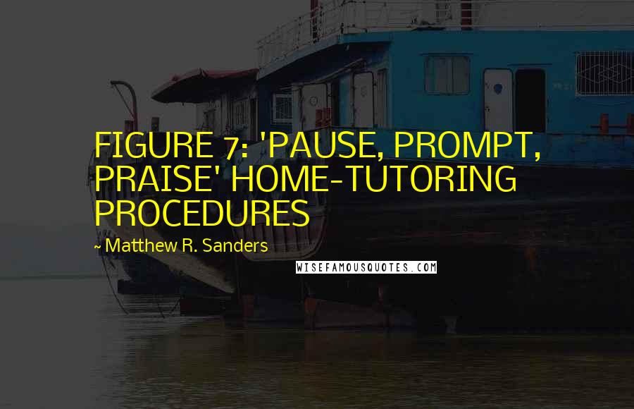 Matthew R. Sanders Quotes: FIGURE 7: 'PAUSE, PROMPT, PRAISE' HOME-TUTORING PROCEDURES