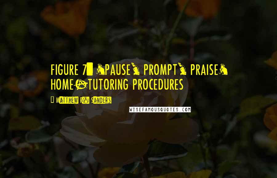 Matthew R. Sanders Quotes: FIGURE 7: 'PAUSE, PROMPT, PRAISE' HOME-TUTORING PROCEDURES