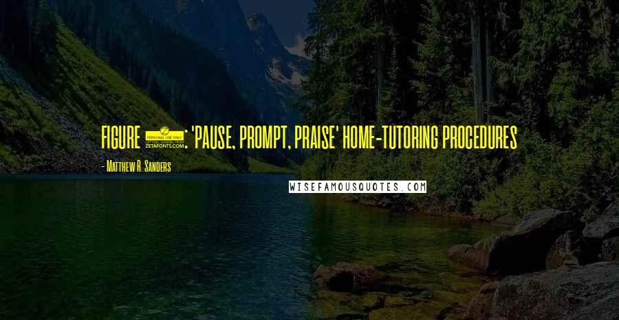 Matthew R. Sanders Quotes: FIGURE 7: 'PAUSE, PROMPT, PRAISE' HOME-TUTORING PROCEDURES