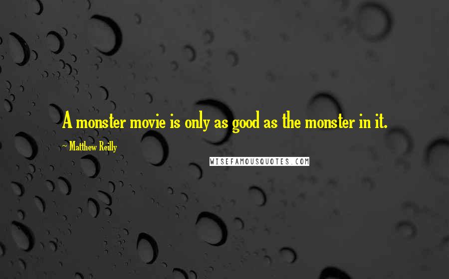 Matthew Reilly Quotes: A monster movie is only as good as the monster in it.