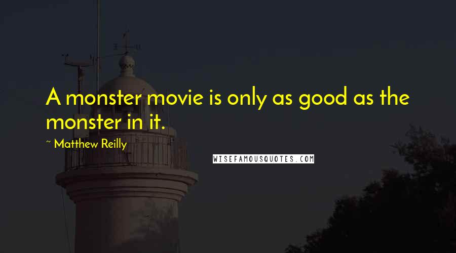 Matthew Reilly Quotes: A monster movie is only as good as the monster in it.