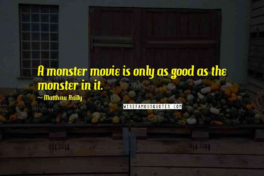 Matthew Reilly Quotes: A monster movie is only as good as the monster in it.