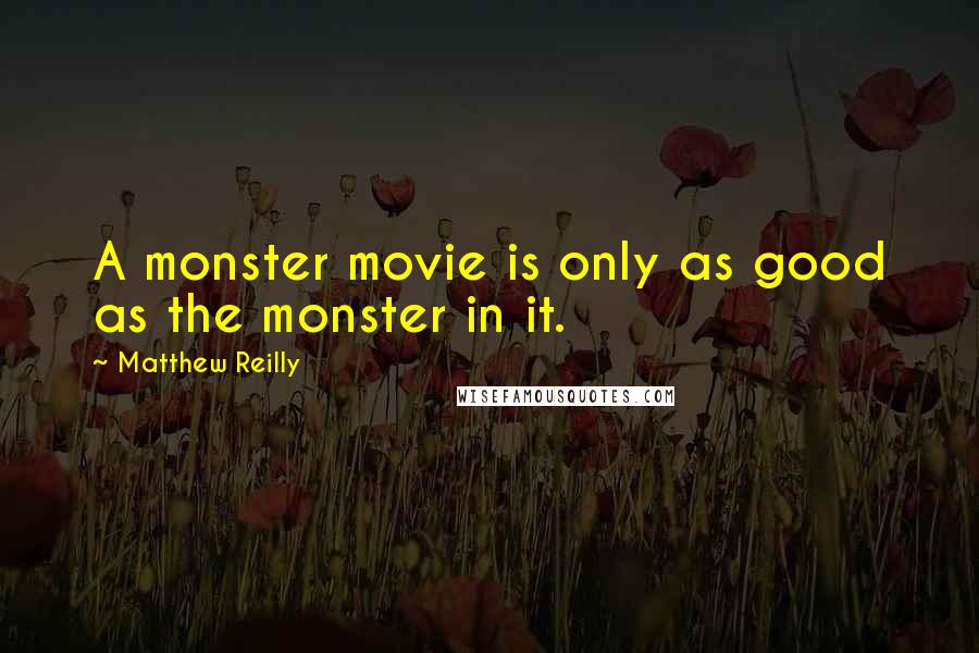 Matthew Reilly Quotes: A monster movie is only as good as the monster in it.