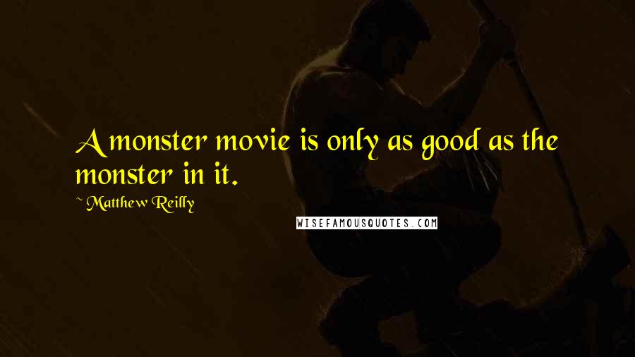 Matthew Reilly Quotes: A monster movie is only as good as the monster in it.