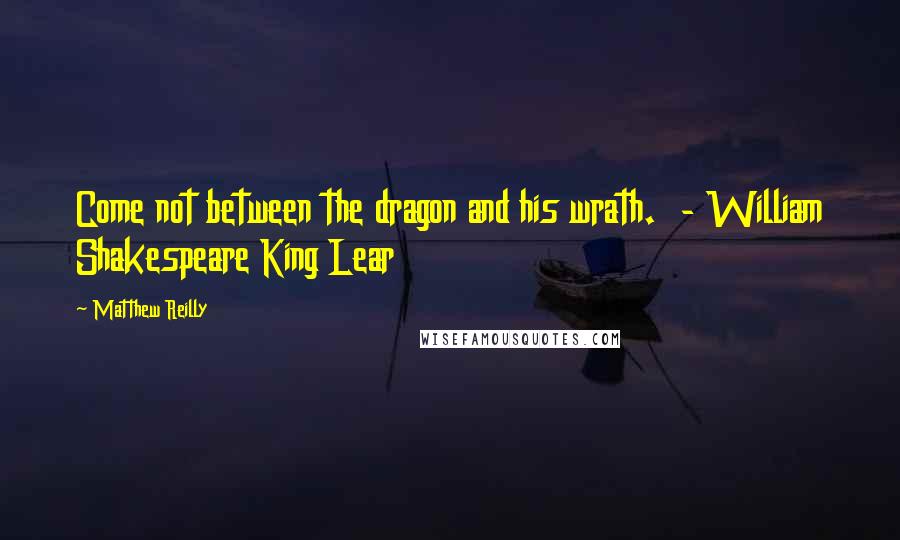 Matthew Reilly Quotes: Come not between the dragon and his wrath.  - William Shakespeare King Lear