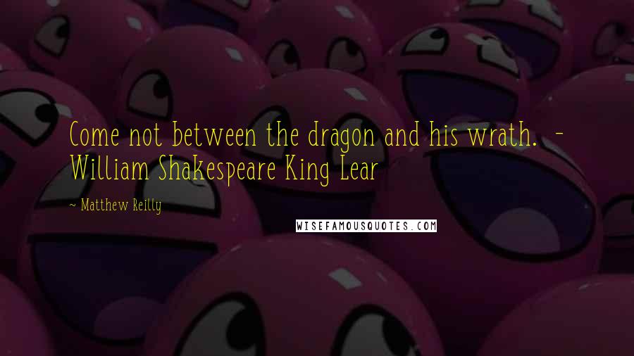 Matthew Reilly Quotes: Come not between the dragon and his wrath.  - William Shakespeare King Lear