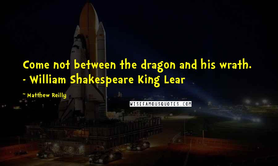 Matthew Reilly Quotes: Come not between the dragon and his wrath.  - William Shakespeare King Lear