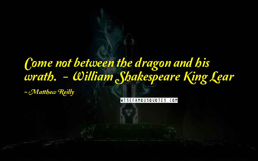 Matthew Reilly Quotes: Come not between the dragon and his wrath.  - William Shakespeare King Lear