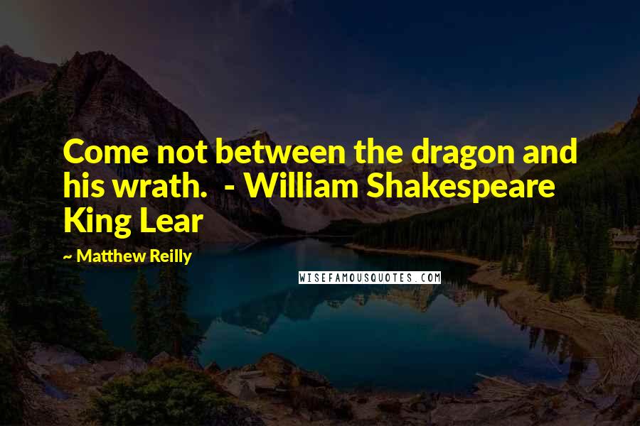 Matthew Reilly Quotes: Come not between the dragon and his wrath.  - William Shakespeare King Lear
