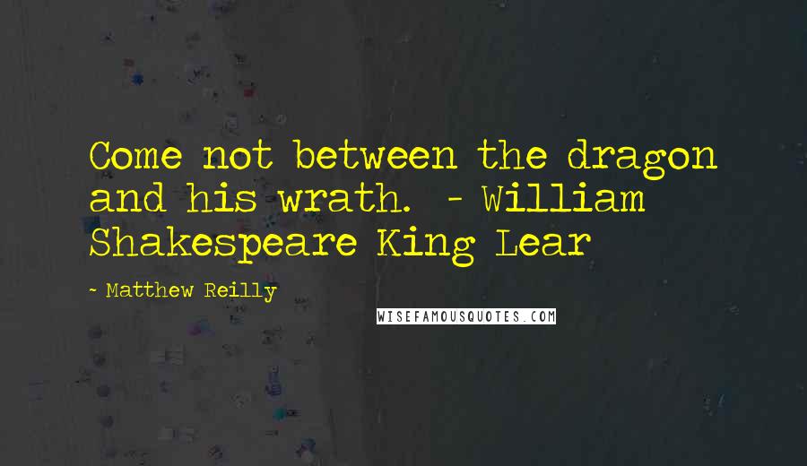 Matthew Reilly Quotes: Come not between the dragon and his wrath.  - William Shakespeare King Lear