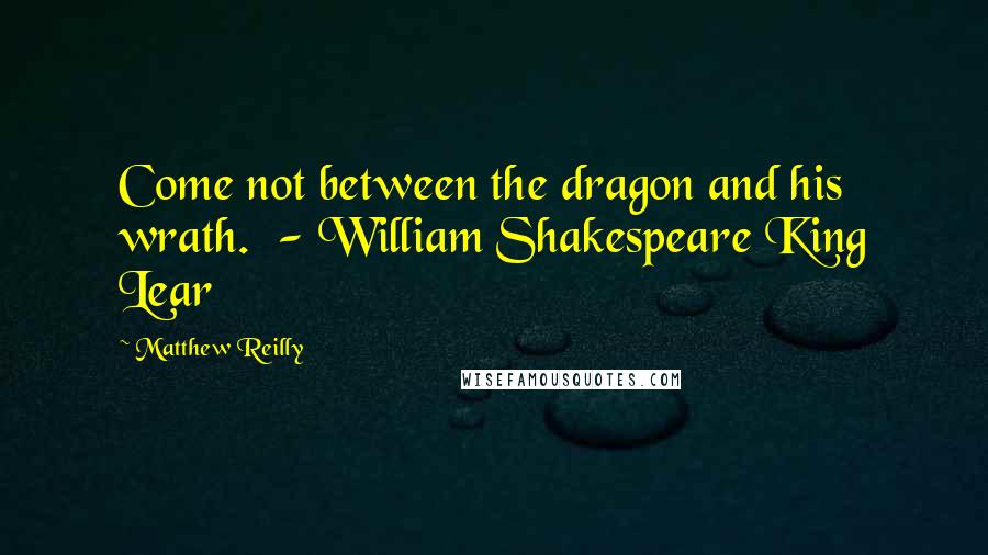 Matthew Reilly Quotes: Come not between the dragon and his wrath.  - William Shakespeare King Lear