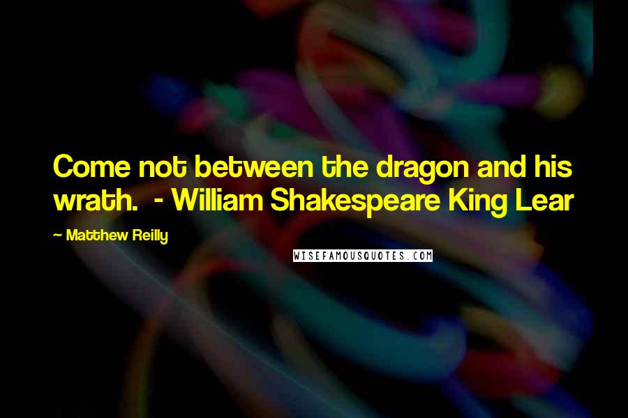 Matthew Reilly Quotes: Come not between the dragon and his wrath.  - William Shakespeare King Lear