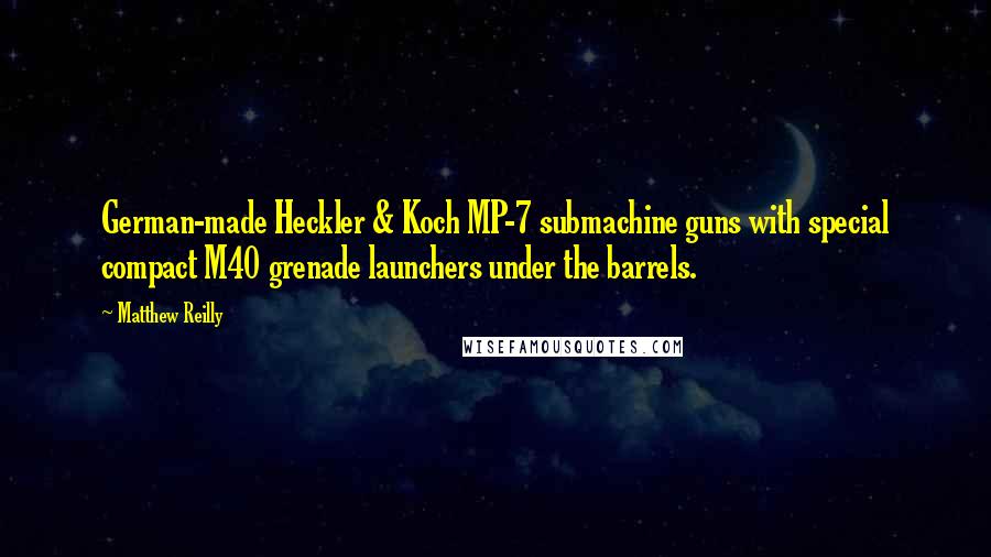 Matthew Reilly Quotes: German-made Heckler & Koch MP-7 submachine guns with special compact M40 grenade launchers under the barrels.