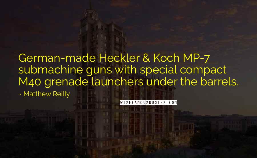 Matthew Reilly Quotes: German-made Heckler & Koch MP-7 submachine guns with special compact M40 grenade launchers under the barrels.