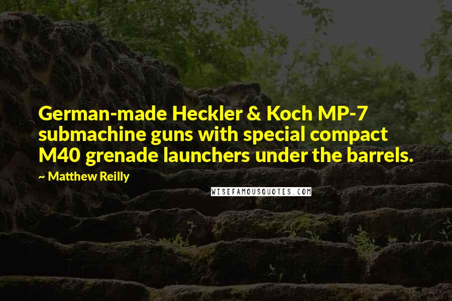 Matthew Reilly Quotes: German-made Heckler & Koch MP-7 submachine guns with special compact M40 grenade launchers under the barrels.