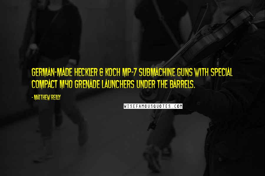 Matthew Reilly Quotes: German-made Heckler & Koch MP-7 submachine guns with special compact M40 grenade launchers under the barrels.