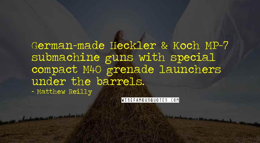 Matthew Reilly Quotes: German-made Heckler & Koch MP-7 submachine guns with special compact M40 grenade launchers under the barrels.