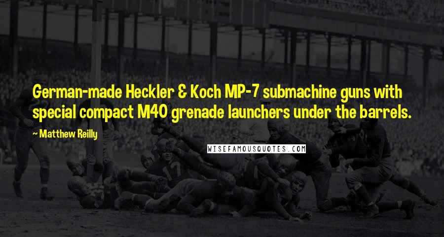 Matthew Reilly Quotes: German-made Heckler & Koch MP-7 submachine guns with special compact M40 grenade launchers under the barrels.