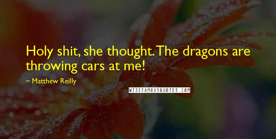 Matthew Reilly Quotes: Holy shit, she thought. The dragons are throwing cars at me!