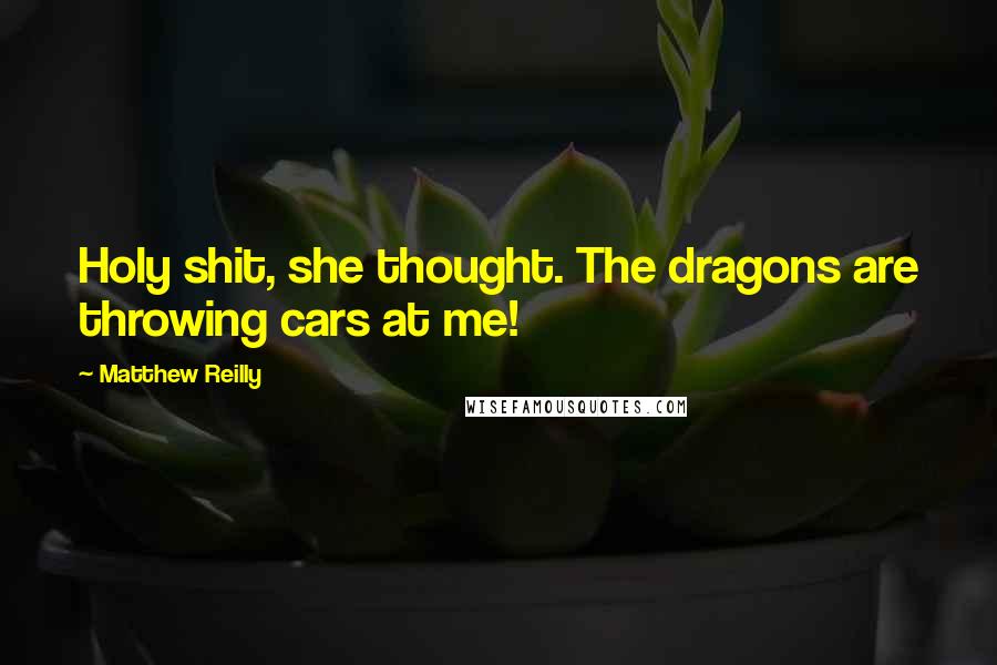 Matthew Reilly Quotes: Holy shit, she thought. The dragons are throwing cars at me!