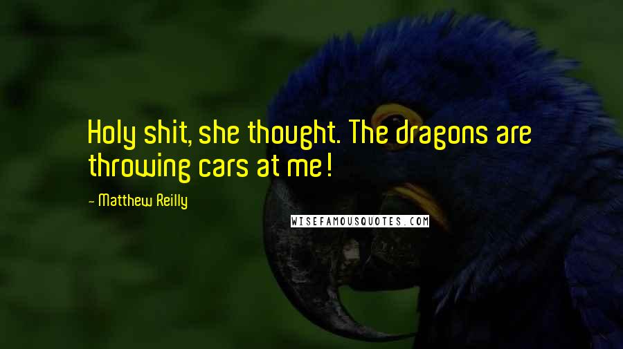 Matthew Reilly Quotes: Holy shit, she thought. The dragons are throwing cars at me!