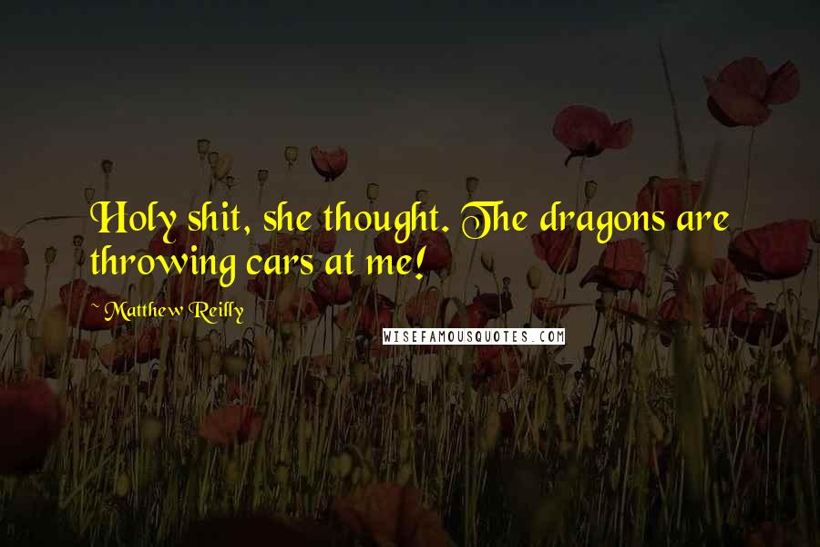 Matthew Reilly Quotes: Holy shit, she thought. The dragons are throwing cars at me!