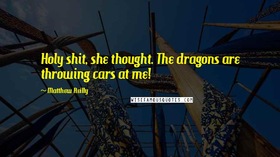 Matthew Reilly Quotes: Holy shit, she thought. The dragons are throwing cars at me!